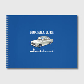 Альбом для рисования с принтом Москва для москвичей в Белгороде, 100% бумага
 | матовая бумага, плотность 200 мг. | 412 | azlk | brand | capital | car | city | funny | joke | moscow | moskvich | muscovites | retro | russia | stars | style | автомобиль | азлк | город | звезды | марка | москва | москвич | москвичи | прикол | ретро | россия | стиль | столица | шутка