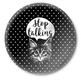 Значок с принтом Stop Talking в Белгороде,  металл | круглая форма, металлическая застежка в виде булавки | Тематика изображения на принте: animal | beast | cat | feline | gentleman | kitty | meow | stop | talk | джентльмен | животное | зверь | кот | котенок | котик | кошка | мяу | разговор | стоп