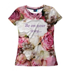 Женская футболка 3D с принтом Be on your way в Белгороде, 100% полиэфир ( синтетическое хлопкоподобное полотно) | прямой крой, круглый вырез горловины, длина до линии бедер | 8 | девушке | марта | мило | подарок | розы | скрап