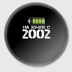 Значок с принтом На земле с 2002 в Белгороде,  металл | круглая форма, металлическая застежка в виде булавки | 2002 | батарейка | год рождения | на земле | прикол