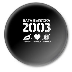 Значок с принтом Дата выпуска 2003 в Белгороде,  металл | круглая форма, металлическая застежка в виде булавки | 2003 | год рождения | дата выпуска