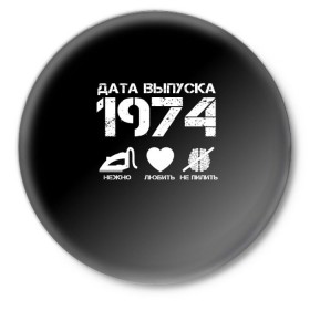 Значок с принтом Дата выпуска 1974 в Белгороде,  металл | круглая форма, металлическая застежка в виде булавки | 1974 | год рождения | дата выпуска