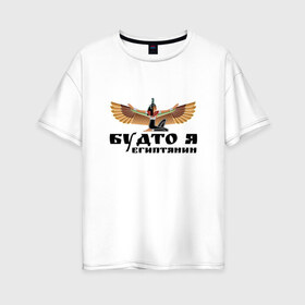 Женская футболка хлопок Oversize с принтом Будто я египтянин в Белгороде, 100% хлопок | свободный крой, круглый ворот, спущенный рукав, длина до линии бедер
 | Тематика изображения на принте: бог | группа | египет | крылья | пикник | цитата