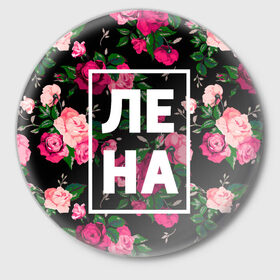 Значок с принтом Лена в Белгороде,  металл | круглая форма, металлическая застежка в виде булавки | Тематика изображения на принте: девочка | девушка | елена | женщина | имена | имя | лена | ленка | леночка | роза | цвет