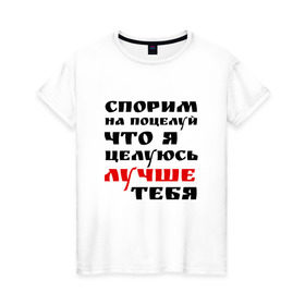 Женская футболка хлопок с принтом Спорим на поцелуй в Белгороде, 100% хлопок | прямой крой, круглый вырез горловины, длина до линии бедер, слегка спущенное плечо | жигало | заигрывание | знакомства | классная фраза | красивая | любовь | мачо | пикап | подкат | прикол | прикольная надпись | смешная | спорим на поцелуй | что я целуюсь лучше тебя
