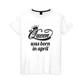 Женская футболка хлопок с принтом Королева рождена в апреле в Белгороде, 100% хлопок | прямой крой, круглый вырез горловины, длина до линии бедер, слегка спущенное плечо | queen april