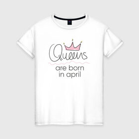 Женская футболка хлопок с принтом Королевы рождаются в апреле в Белгороде, 100% хлопок | прямой крой, круглый вырез горловины, длина до линии бедер, слегка спущенное плечо | Тематика изображения на принте: queen april