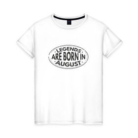 Женская футболка хлопок с принтом Легенды рождаются в Августе в Белгороде, 100% хлопок | прямой крой, круглый вырез горловины, длина до линии бедер, слегка спущенное плечо | legend august