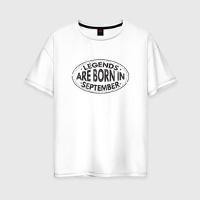 Женская футболка хлопок Oversize с принтом Legends are born in September в Белгороде, 100% хлопок | свободный крой, круглый ворот, спущенный рукав, длина до линии бедер
 | legend september