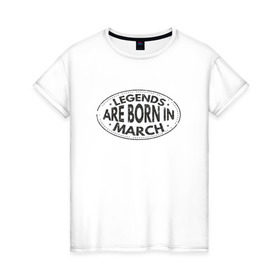 Женская футболка хлопок с принтом Легенды рождаются в Марте в Белгороде, 100% хлопок | прямой крой, круглый вырез горловины, длина до линии бедер, слегка спущенное плечо | legend march