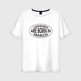 Женская футболка хлопок Oversize с принтом Легенды рождаются в Марте в Белгороде, 100% хлопок | свободный крой, круглый ворот, спущенный рукав, длина до линии бедер
 | legend march