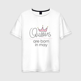 Женская футболка хлопок Oversize с принтом Королевы рождаются в мае в Белгороде, 100% хлопок | свободный крой, круглый ворот, спущенный рукав, длина до линии бедер
 | queen may