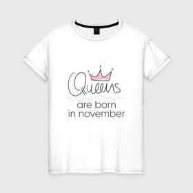 Женская футболка хлопок с принтом Королевы рождаются в ноябре в Белгороде, 100% хлопок | прямой крой, круглый вырез горловины, длина до линии бедер, слегка спущенное плечо | queen november