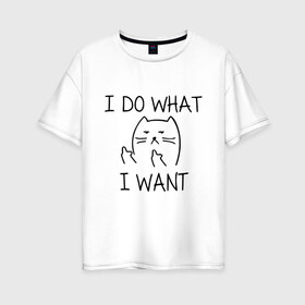 Женская футболка хлопок Oversize с принтом I do what I want в Белгороде, 100% хлопок | свободный крой, круглый ворот, спущенный рукав, длина до линии бедер
 | cat | i do what i want | кот | коты | кошка