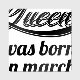 Магнит виниловый Квадрат с принтом Королева рождена в марте в Белгороде, полимерный материал с магнитным слоем | размер 9*9 см, закругленные углы | Тематика изображения на принте: королева март