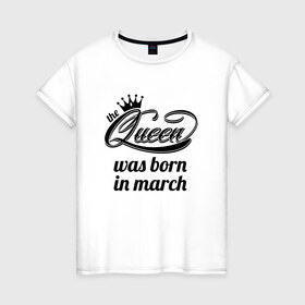 Женская футболка хлопок с принтом Королева рождена в марте в Белгороде, 100% хлопок | прямой крой, круглый вырез горловины, длина до линии бедер, слегка спущенное плечо | королева март