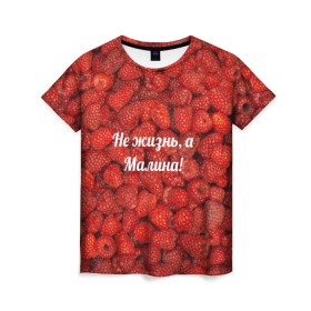 Женская футболка 3D с принтом Не жизнь, а Малина! в Белгороде, 100% полиэфир ( синтетическое хлопкоподобное полотно) | прямой крой, круглый вырез горловины, длина до линии бедер | красный | малина | надпись | текстуры | ягоды