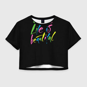 Женская футболка 3D укороченная с принтом Жизнь прекрасна в Белгороде, 100% полиэстер | круглая горловина, длина футболки до линии талии, рукава с отворотами | life is beautiful | светящиеся | флуоресцентный | флюр | флюровый