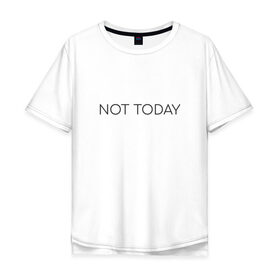 Мужская футболка хлопок Oversize с принтом not today в Белгороде, 100% хлопок | свободный крой, круглый ворот, “спинка” длиннее передней части | not today