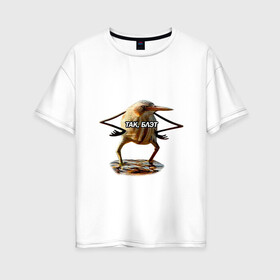 Женская футболка хлопок Oversize с принтом Так блэт в Белгороде, 100% хлопок | свободный крой, круглый ворот, спущенный рукав, длина до линии бедер
 | Тематика изображения на принте:   | блэт | мем | птица | так | топ