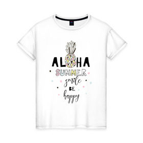 Женская футболка хлопок с принтом ALOHA в Белгороде, 100% хлопок | прямой крой, круглый вырез горловины, длина до линии бедер, слегка спущенное плечо | be happy | smile | summer | ананас | лето | счастье | улыбка