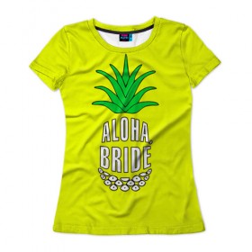 Женская футболка 3D с принтом Aloha, Bride! в Белгороде, 100% полиэфир ( синтетическое хлопкоподобное полотно) | прямой крой, круглый вырез горловины, длина до линии бедер | aloha | beaches | bride | ананас | девичник | невеста | пляж | пляжная вечеринка | тропики | фрукты