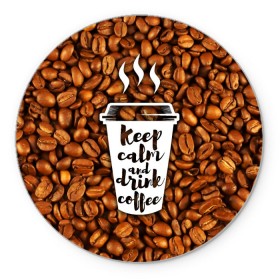 Коврик круглый с принтом keep calm and drink coffee в Белгороде, резина и полиэстер | круглая форма, изображение наносится на всю лицевую часть | coffee | keep calm | кофе