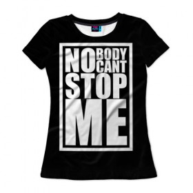 Женская футболка 3D с принтом No Body Cant Stop Me в Белгороде, 100% полиэфир ( синтетическое хлопкоподобное полотно) | прямой крой, круглый вырез горловины, длина до линии бедер | 