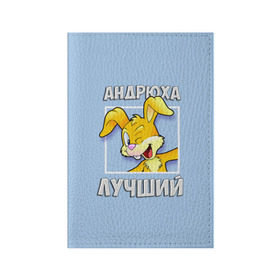 Обложка для паспорта матовая кожа с принтом Андрюха лучший в Белгороде, натуральная матовая кожа | размер 19,3 х 13,7 см; прозрачные пластиковые крепления | Тематика изображения на принте: андрей | андрюха | заяц | имена | кролик | лучший