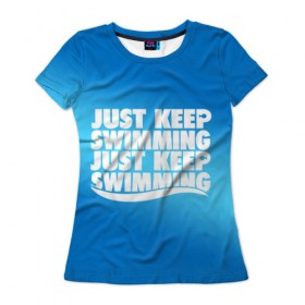 Женская футболка 3D с принтом Просто продолжай плавать в Белгороде, 100% полиэфир ( синтетическое хлопкоподобное полотно) | прямой крой, круглый вырез горловины, длина до линии бедер | Тематика изображения на принте: just | keep | swimming | плавать | продолжай | просто