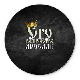 Коврик круглый с принтом Его величество Ярослав в Белгороде, резина и полиэстер | круглая форма, изображение наносится на всю лицевую часть | его величество | имена | король | корона | надпись | принц | ярик | ярослав