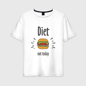 Женская футболка хлопок Oversize с принтом Diet Not Today в Белгороде, 100% хлопок | свободный крой, круглый ворот, спущенный рукав, длина до линии бедер
 | булки | бутерброд | гамбургер | диета | еда | жир | зож | картошка фри | котлета | кулинария | кухня | не сегодня | пицца | пп | прикольная надпись | сыр | фастфуд | худею | чизбургер | я на диете