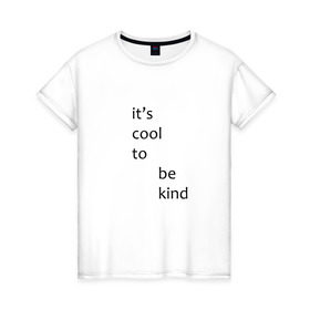 Женская футболка хлопок с принтом It`s cool to be kind в Белгороде, 100% хлопок | прямой крой, круглый вырез горловины, длина до линии бедер, слегка спущенное плечо | 