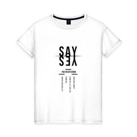 Женская футболка хлопок с принтом Say yes в Белгороде, 100% хлопок | прямой крой, круглый вырез горловины, длина до линии бедер, слегка спущенное плечо | Тематика изображения на принте: say yes | мода | надпись | прикольная надпись | тренд