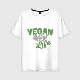 Женская футболка хлопок Oversize с принтом Vegan for Life в Белгороде, 100% хлопок | свободный крой, круглый ворот, спущенный рукав, длина до линии бедер
 | green | vegan | yoga | веган | вегетарианец | вегетарианство | витамины | здоровье | зеленый | зож | йога | овощи | фрукты