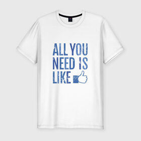 Мужская футболка премиум с принтом All You Need Is Like в Белгороде, 92% хлопок, 8% лайкра | приталенный силуэт, круглый вырез ворота, длина до линии бедра, короткий рукав | 