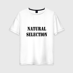 Женская футболка хлопок Oversize с принтом Natural Selection в Белгороде, 100% хлопок | свободный крой, круглый ворот, спущенный рукав, длина до линии бедер
 | natural | надпись