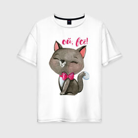 Женская футболка хлопок Oversize с принтом Ой всё! в Белгороде, 100% хлопок | свободный крой, круглый ворот, спущенный рукав, длина до линии бедер
 | Тематика изображения на принте: cat | kitten | pussy | бант | бантик | кот | котенок | котик | котики | кошка | юмор