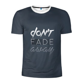 Мужская футболка 3D спортивная с принтом Don`t fade away в Белгороде, 100% полиэстер с улучшенными характеристиками | приталенный силуэт, круглая горловина, широкие плечи, сужается к линии бедра | fade | quote | слова | цитата