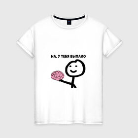Женская футболка хлопок с принтом На, у Тебя Выпало в Белгороде, 100% хлопок | прямой крой, круглый вырез горловины, длина до линии бедер, слегка спущенное плечо | мем | мозг | прикол