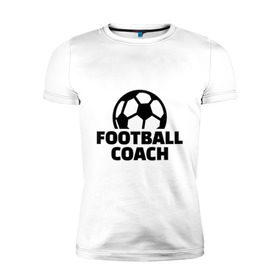 Мужская футболка премиум с принтом Футбольный тренер в Белгороде, 92% хлопок, 8% лайкра | приталенный силуэт, круглый вырез ворота, длина до линии бедра, короткий рукав | coach | мяч | спорт | тренер | футбол