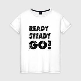 Женская футболка хлопок с принтом Ready,steady,go! в Белгороде, 100% хлопок | прямой крой, круглый вырез горловины, длина до линии бедер, слегка спущенное плечо | бег | надписи