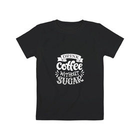 Детская футболка хлопок с принтом Кофе без сахара в Белгороде, 100% хлопок | круглый вырез горловины, полуприлегающий силуэт, длина до линии бедер | coffe