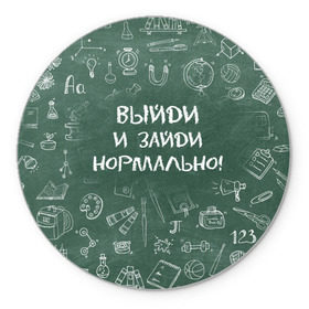 Коврик круглый с принтом Выйди и зайди нормально в Белгороде, резина и полиэстер | круглая форма, изображение наносится на всю лицевую часть | день учителя | учитель