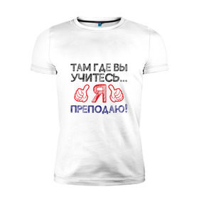 Мужская футболка премиум с принтом Я преподаю в Белгороде, 92% хлопок, 8% лайкра | приталенный силуэт, круглый вырез ворота, длина до линии бедра, короткий рукав | день учителя | учитель