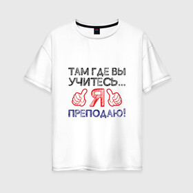 Женская футболка хлопок Oversize с принтом Я преподаю в Белгороде, 100% хлопок | свободный крой, круглый ворот, спущенный рукав, длина до линии бедер
 | день учителя | учитель