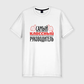 Мужская футболка премиум с принтом Самый классный руководитель в Белгороде, 92% хлопок, 8% лайкра | приталенный силуэт, круглый вырез ворота, длина до линии бедра, короткий рукав | академия | общага | препод | преподаватель | студент | универ | учитель | школа