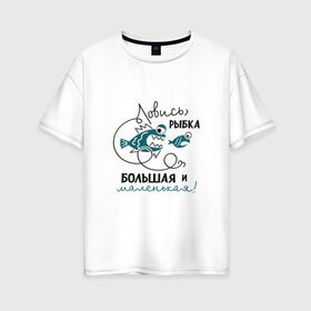 Женская футболка хлопок Oversize с принтом Ловись рыбка большая в Белгороде, 100% хлопок | свободный крой, круглый ворот, спущенный рукав, длина до линии бедер
 | леска | рыбалка | снасть | удочка
