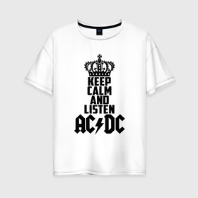 Женская футболка хлопок Oversize с принтом Keep calm and listen AC DC в Белгороде, 100% хлопок | свободный крой, круглый ворот, спущенный рукав, длина до линии бедер
 | ac dc | acdc | австралийская | альбом | ангус янг | блюз рок | гитара | головы | группа | крис слэйд | музыканты | надпись | певцы | рок | рок н ролл | стиви янг | хард рок | эксл роуз
