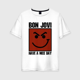 Женская футболка хлопок Oversize с принтом Bon Jovi have a nice day в Белгороде, 100% хлопок | свободный крой, круглый ворот, спущенный рукав, длина до линии бедер
 | bon jovi | бон | бон джови | глэм | группа | джови | джон | метал | рок | хард